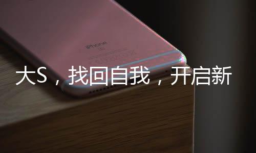 大S，找回自我，開啟新篇章