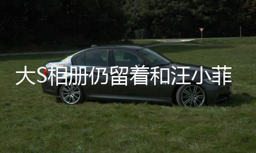 大S相冊(cè)仍留著和汪小菲合影，情感糾葛再度引發(fā)關(guān)注