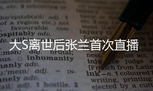 大S離世后張?zhí)m首次直播帶貨，直播間遭遇封禁事件