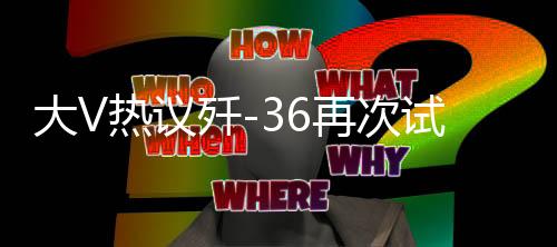 大V熱議殲-36再次試飛，國(guó)產(chǎn)新一代戰(zhàn)機(jī)的無(wú)限潛力與挑戰(zhàn)