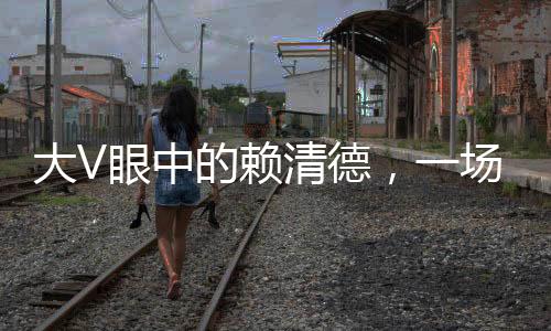 大V眼中的賴清德，一場(chǎng)危險(xiǎn)的游戲