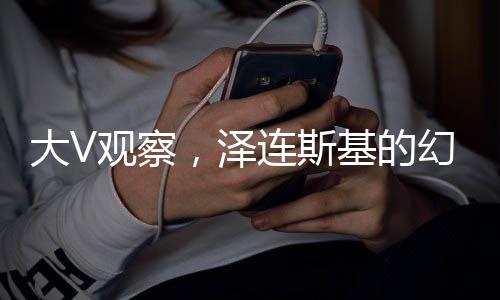 大V觀察，澤連斯基的幻想與現(xiàn)實