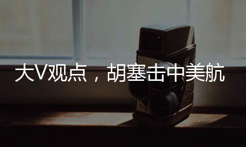 大V觀點(diǎn)，胡塞擊中美航母的概率并非為零