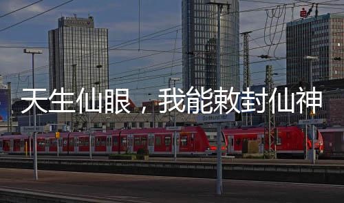 天生仙眼，我能敕封仙神