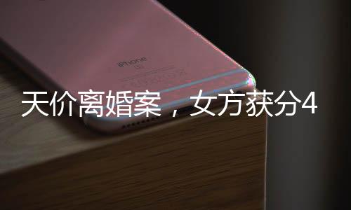 天價離婚案，女方獲分4.1億，財產(chǎn)分割引發(fā)社會熱議