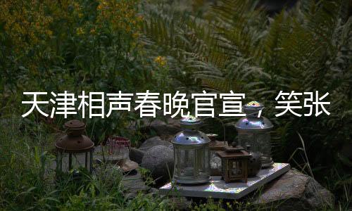 天津相聲春晚官宣，笑張力拉滿，打造年度文化盛宴