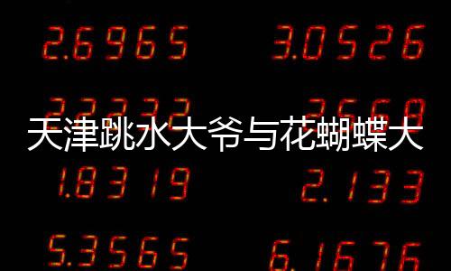 天津跳水大爺與花蝴蝶大媽同臺競技，一場別開生面的水上盛宴