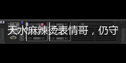 天水麻辣燙表情哥，仍守在鍋邊的執(zhí)著與熱情