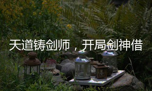 天道鑄劍師，開局劍神借劍承影