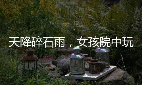 天降碎石雨，女孩院中玩耍遭遇意外事件