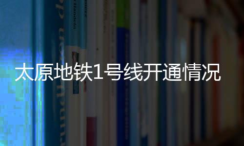 太原地鐵1號(hào)線開通情況揭秘，傳聞非實(shí)，仍在建設(shè)中