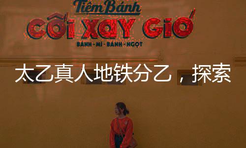 太乙真人地鐵分乙，探索跨界合作與創(chuàng)新實踐