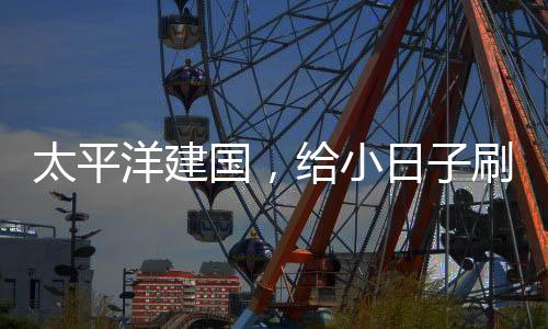 太平洋建國，給小日子刷大蘑菇