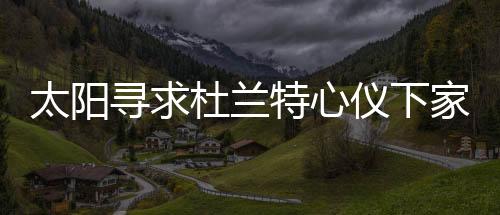 太陽(yáng)尋求杜蘭特心儀下家，未來(lái)之路引發(fā)熱議