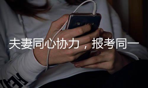 夫妻同心協(xié)力，報(bào)考同一崗位開啟備戰(zhàn)模式