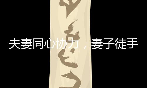 夫妻同心協(xié)力，妻子徒手扛起丈夫奔跑在賽場(chǎng)上的壯麗瞬間