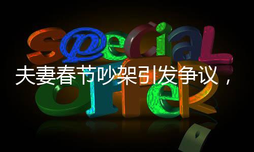 夫妻春節(jié)吵架引發(fā)爭(zhēng)議，丈夫被丟高速上，背后折射家庭矛盾與社會(huì)話題