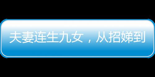 夫妻連生九女，從招娣到仇娣的家庭故事