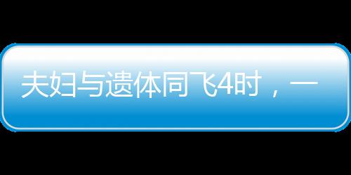 夫婦與遺體同飛4時，一次情感與責(zé)任交織的特殊之旅