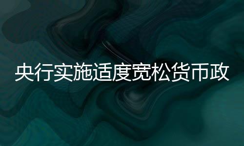 央行實(shí)施適度寬松貨幣政策，促進(jìn)經(jīng)濟(jì)高質(zhì)量發(fā)展