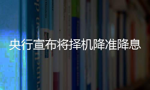 央行宣布將擇機(jī)降準(zhǔn)降息，新政策刺激經(jīng)濟(jì)增長(zhǎng)的預(yù)期與影響分析