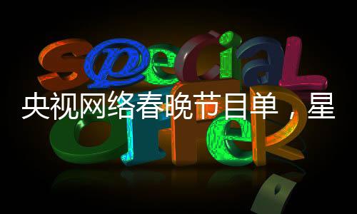 央視網(wǎng)絡(luò)春晚節(jié)目單，星光璀璨，展現(xiàn)多元文化藝術(shù)魅力