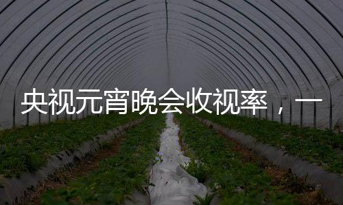 央視元宵晚會收視率，一覽眾矚目的盛況
