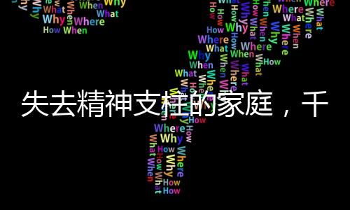 失去精神支柱的家庭，千千去世對家人的深刻影響