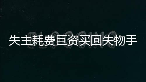 失主耗費(fèi)巨資買(mǎi)回失物手表，究竟何去何從？一文揭開(kāi)事件真相