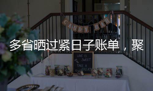 多省曬過緊日子賬單，聚焦節(jié)約開支，踐行可持續(xù)發(fā)展