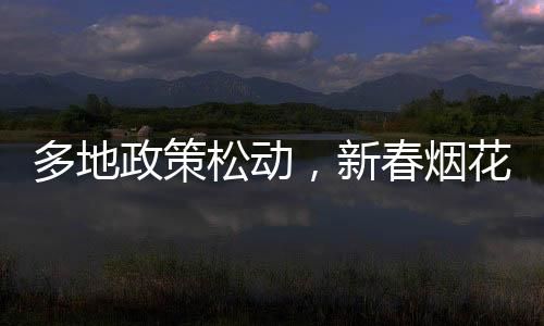 多地政策松動，新春煙花再燃天空，我們?nèi)绾慰创謴?fù)煙花傳統(tǒng)的趨勢？