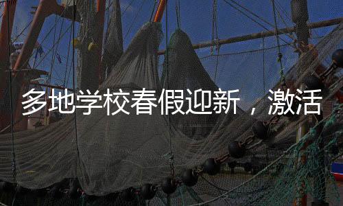 多地學(xué)校春假迎新，激活身心，深化素質(zhì)教育的創(chuàng)新實(shí)踐