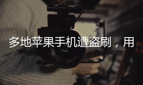 多地蘋果手機遭盜刷，用戶需警惕新型詐騙手段