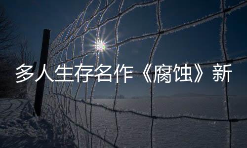多人生存名作《腐蝕》新更新上線 中世紀戰(zhàn)場開放