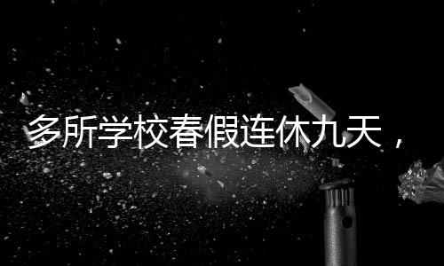 多所學(xué)校春假連休九天，全新假期安排引發(fā)關(guān)注