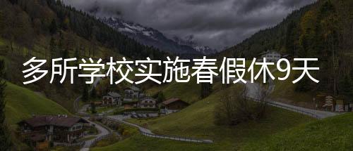 多所學校實施春假休9天，放松與學習的雙重保障