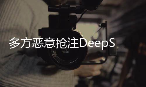多方惡意搶注DeepSeek商標被駁回 專家解讀→