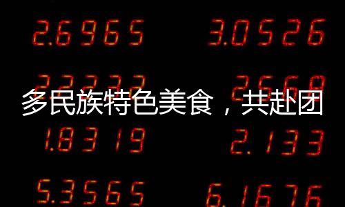 多民族特色美食，共赴團圓之約
