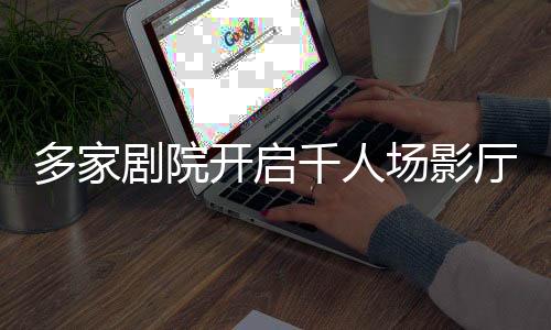 多家劇院開啟千人場影廳，共賞哪吒歸來——影院盛宴迎燃魂之作