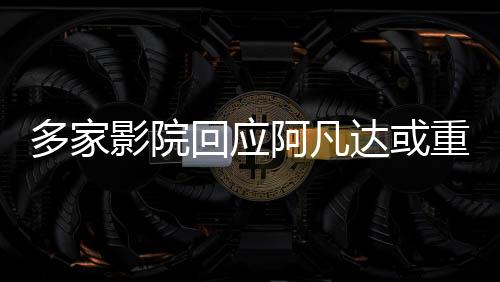 多家影院回應(yīng)阿凡達(dá)或重映，新一輪視覺盛宴即將開啟