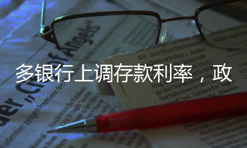 多銀行上調(diào)存款利率，政策影響與市場(chǎng)反應(yīng)