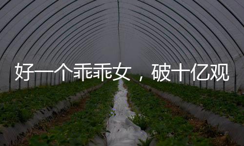 好一個(gè)乖乖女，破十億觀看量的背后故事