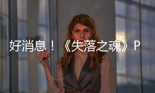 好消息！《失落之魂》PC Steam移除了PSN賬戶限制