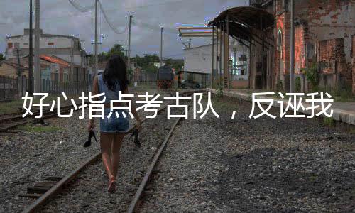 好心指點考古隊，反誣我是盜墓賊