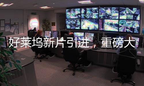 好萊塢新片引進(jìn)，重磅大片接連來襲，期待點燃電影市場