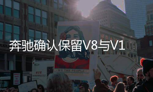 奔馳確認(rèn)保留V8與V12發(fā)動機(jī)，展示技術(shù)雄心與執(zhí)著堅守之道