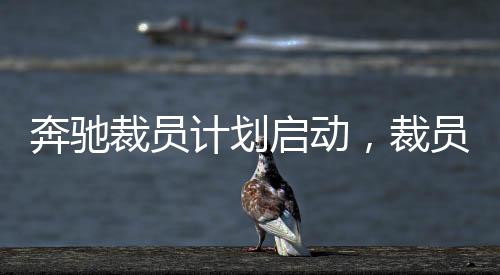 奔馳裁員計劃啟動，裁員賠償方案揭秘與未來發(fā)展展望