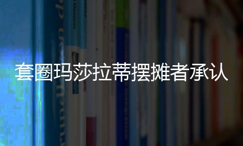 套圈瑪莎拉蒂擺攤者承認此前說謊，引發(fā)社會熱議