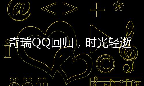 奇瑞QQ回歸，時光輕逝，傳奇再現(xiàn)