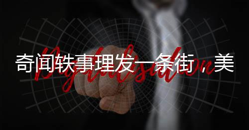 奇聞軼事理發(fā)一條街，美發(fā)只需六元，締造實(shí)惠與時尚的熱土